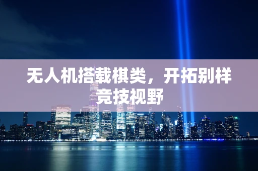 无人机搭载棋类，开拓别样竞技视野