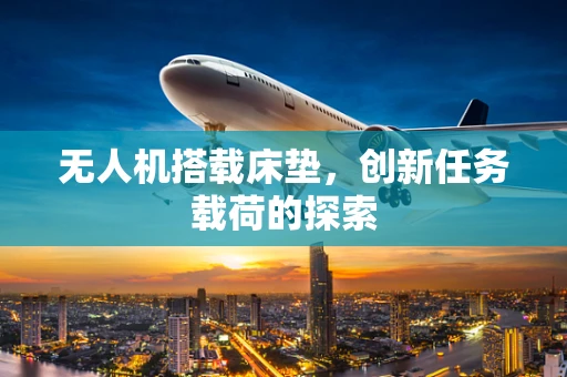 无人机搭载床垫，创新任务载荷的探索