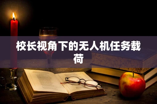 校长视角下的无人机任务载荷