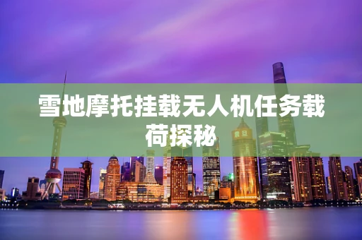 雪地摩托挂载无人机任务载荷探秘