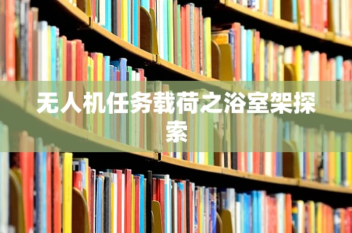 无人机任务载荷之浴室架探索