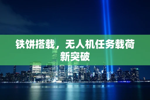 铁饼搭载，无人机任务载荷新突破