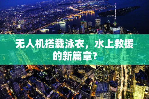 无人机搭载泳衣，水上救援的新篇章？