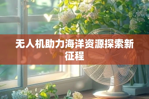 无人机助力海洋资源探索新征程