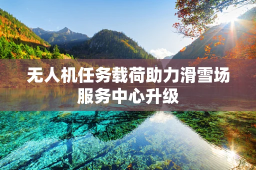 无人机任务载荷助力滑雪场服务中心升级