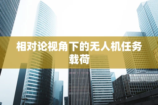 相对论视角下的无人机任务载荷
