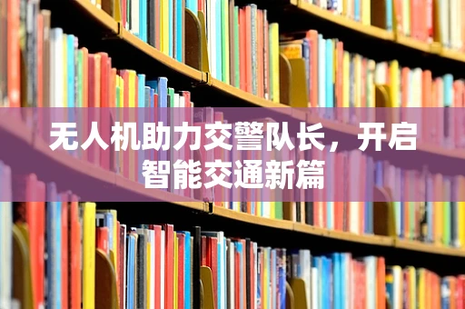 无人机助力交警队长，开启智能交通新篇