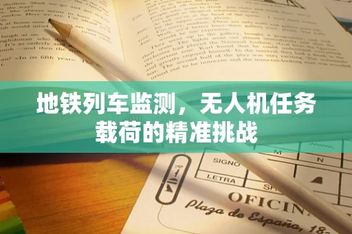 地铁列车监测，无人机任务载荷的精准挑战