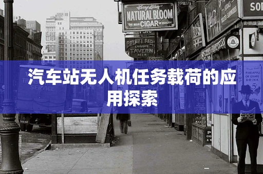 汽车站无人机任务载荷的应用探索