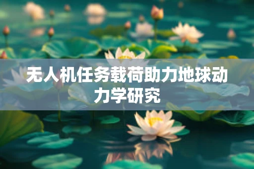 无人机任务载荷助力地球动力学研究