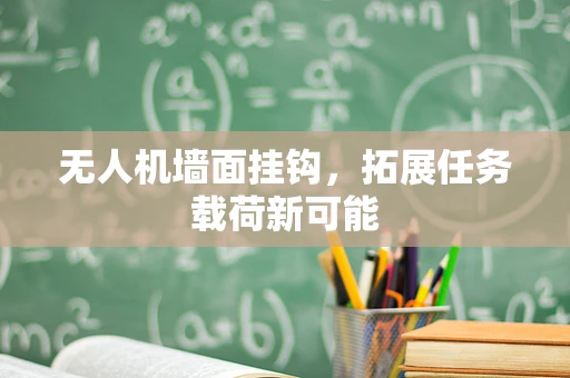 无人机墙面挂钩，拓展任务载荷新可能