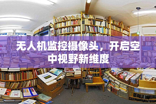 无人机监控摄像头，开启空中视野新维度