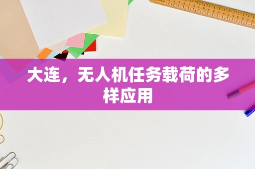 大连，无人机任务载荷的多样应用