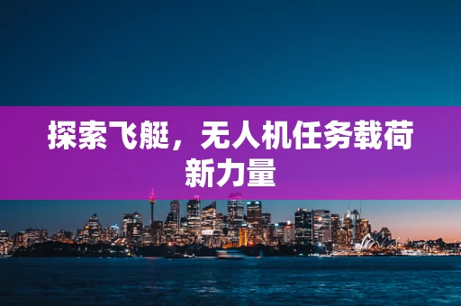 探索飞艇，无人机任务载荷新力量