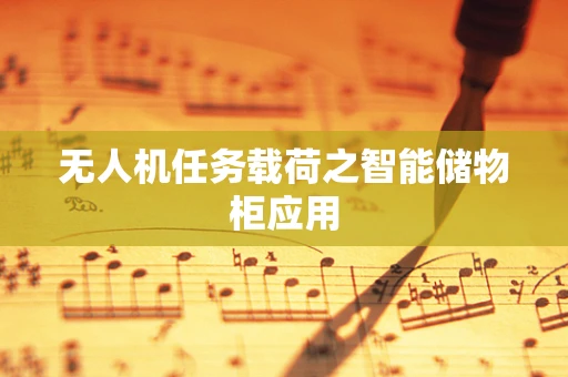 无人机任务载荷之智能储物柜应用