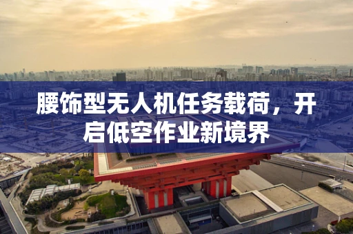 腰饰型无人机任务载荷，开启低空作业新境界