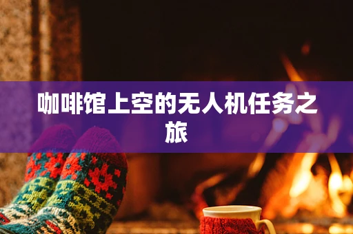 咖啡馆上空的无人机任务之旅