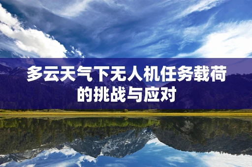 多云天气下无人机任务载荷的挑战与应对