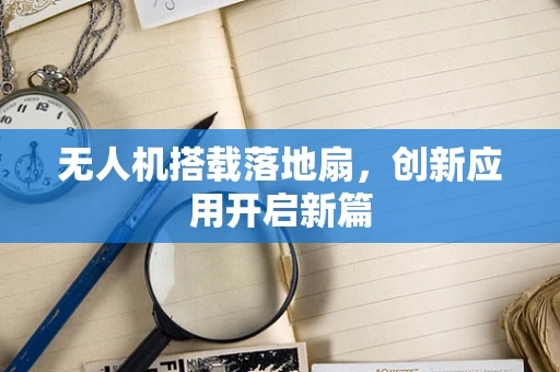 无人机搭载落地扇，创新应用开启新篇