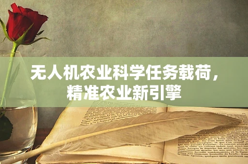 无人机农业科学任务载荷，精准农业新引擎