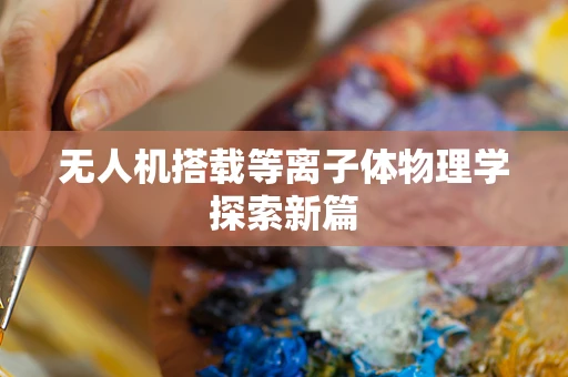 无人机搭载等离子体物理学探索新篇