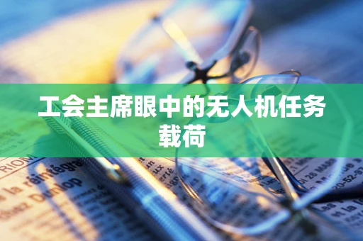 工会主席眼中的无人机任务载荷