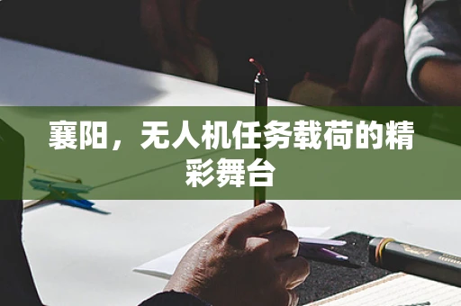 襄阳，无人机任务载荷的精彩舞台