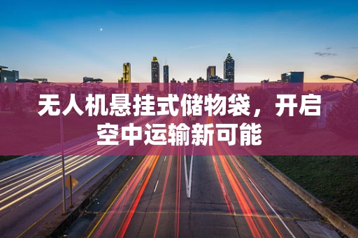 无人机悬挂式储物袋，开启空中运输新可能