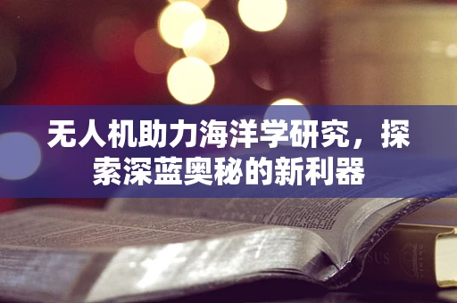 无人机助力海洋学研究，探索深蓝奥秘的新利器