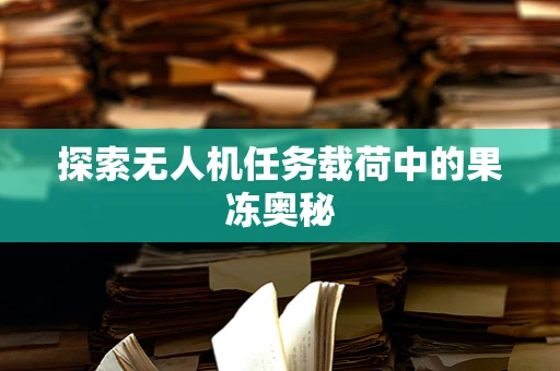 探索无人机任务载荷中的果冻奥秘