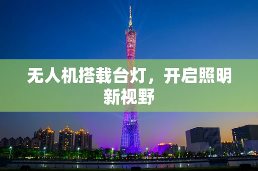 无人机搭载台灯，开启照明新视野