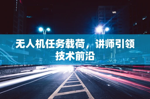 无人机任务载荷，讲师引领技术前沿