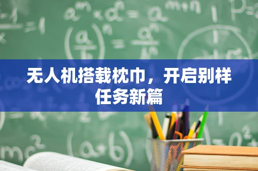 无人机搭载枕巾，开启别样任务新篇