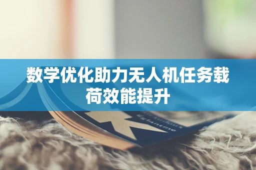 数学优化助力无人机任务载荷效能提升