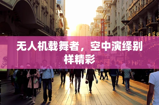 无人机载舞者，空中演绎别样精彩
