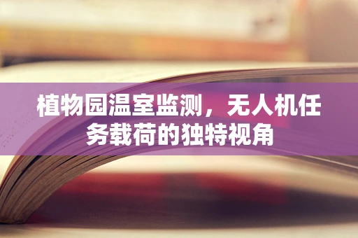 植物园温室监测，无人机任务载荷的独特视角