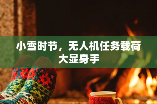 小雪时节，无人机任务载荷大显身手