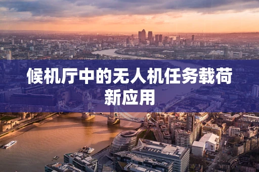 候机厅中的无人机任务载荷新应用