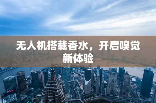 无人机搭载香水，开启嗅觉新体验