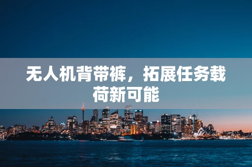 无人机背带裤，拓展任务载荷新可能