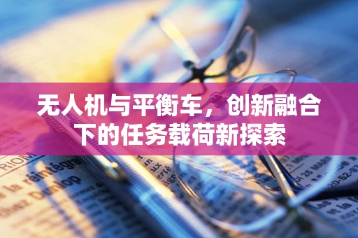 无人机与平衡车，创新融合下的任务载荷新探索