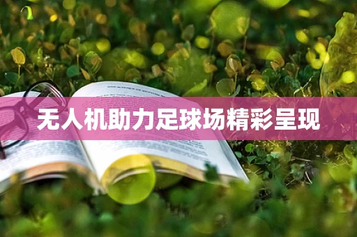 无人机助力足球场精彩呈现
