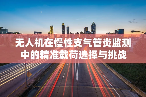 无人机在慢性支气管炎监测中的精准载荷选择与挑战