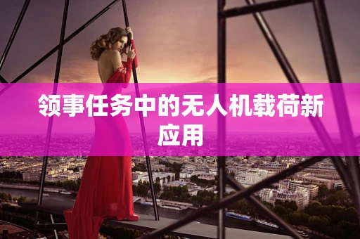 领事任务中的无人机载荷新应用