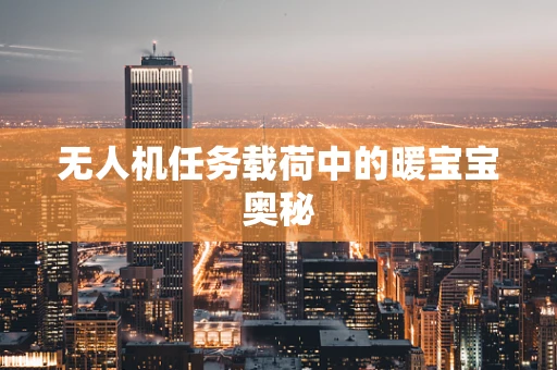 无人机任务载荷中的暖宝宝奥秘