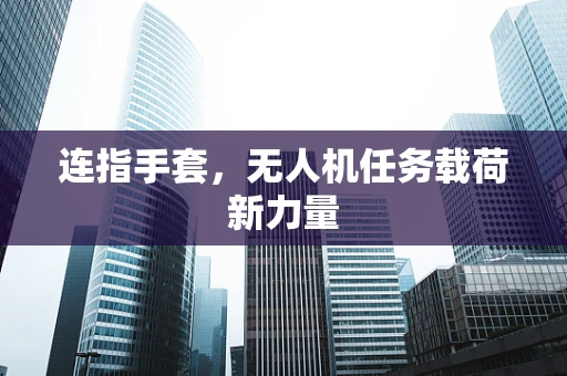 连指手套，无人机任务载荷新力量