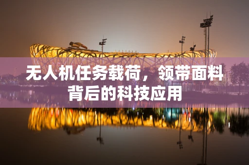 无人机任务载荷，领带面料背后的科技应用