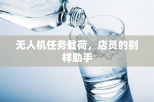 无人机任务载荷，店员的别样助手