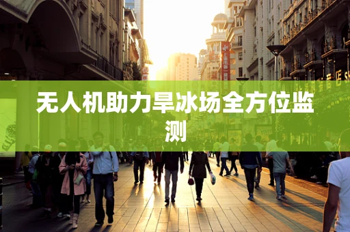 无人机助力旱冰场全方位监测
