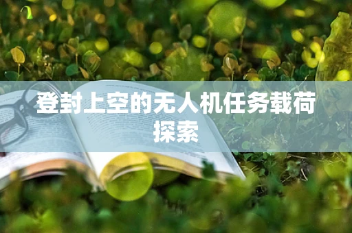 登封上空的无人机任务载荷探索